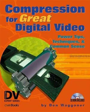 Compression for Great Digital Video: Power Tips, Techniques, and Common Sense (With CD-ROM) by Ben Waggoner