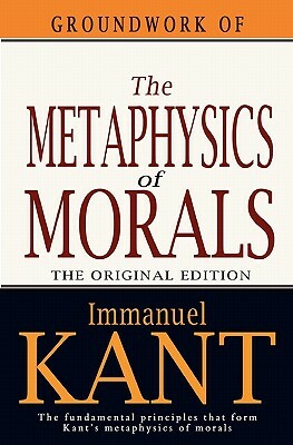 Groundwork of the Metaphysics of Morals by Immanuel Kant