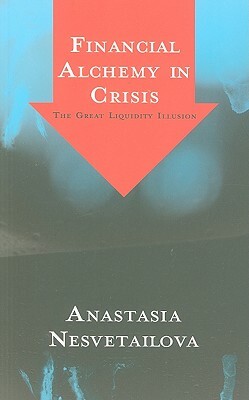 Financial Alchemy in Crisis: The Great Liquidity Illusion by Anastasia Nesvetailova