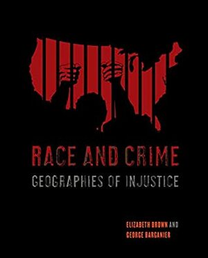 Race and Crime: Geographies of Injustice by George Barganier, Elizabeth Brown