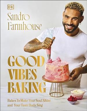 Good Vibes Baking: Bakes To Make Your Soul Shine and Your Taste Buds Sing by Sandro Farmhouse, Sandro Farmhouse