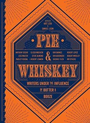 Pie & Whiskey: Writers under the Influence of Butter & Booze by Kate Lebo, Kate Lebo, Samuel Ligon, Virginia Reeves