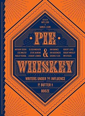 Pie & Whiskey: Writers under the Influence of Butter & Booze by Virginia Reeves, Kate Lebo, Kate Lebo, Samuel Ligon