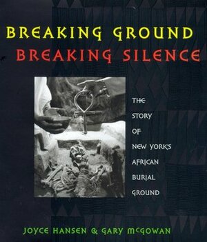 Breaking Ground, Breaking Silence: The Story of New York's African Burial Ground by Gary McGowan, Joyce Hansen