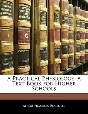 A Practical Physiology: A Text-Book for Higher Schools by Albert Franklin Blaisdell