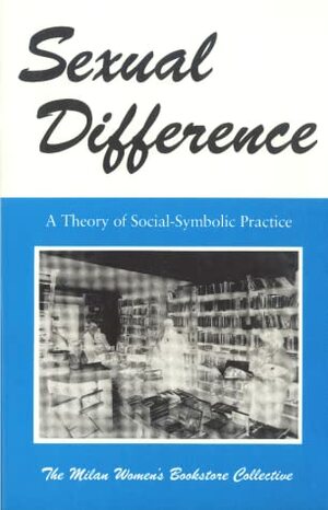 Sexual Difference: A Theory of Social-Symbolic Practice by Teresa de Lauretis, The Milan Women's Bookstore Collective, Libreria delle donne Di Milano