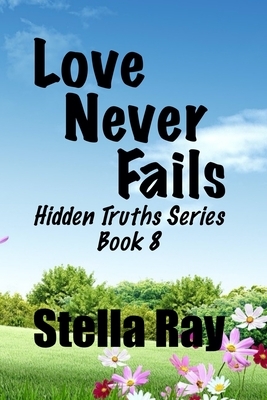 Love Never Fails: Hidden Truths Series Book 8 by Stella Ray