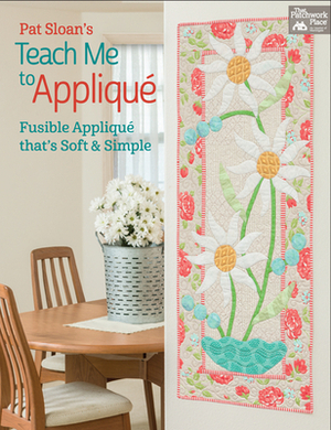 Pat Sloan's Teach Me to Appliqué: Fusible Appliqué That's Soft and Simple by Pat Sloan