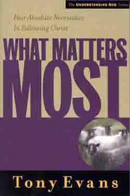 What Matters Most: Four Absolute Necessities in Following Christ by Tony Evans