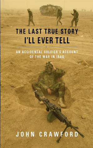 The Last True Story I'll Ever Tell: An Accidental Soldier's Account of the War in Iraq by John Crawford