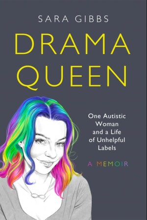 Drama Queen: One Autistic Woman and a Life of Unhelpful Labels by Sara Gibbs