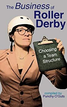 The Business of Roller Derby: Choosing a Team Structure by Punchy O'Guts