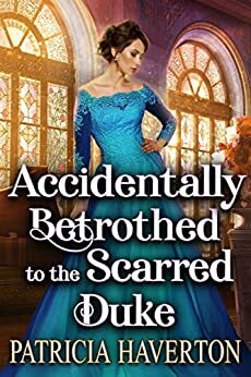 Accidentally Betrothed to the Scarred Duke by Patricia Haverton