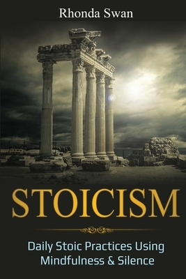 Stoicism: Daily Stoic Practices Using Mindfulness & Silence by Rhonda Swan