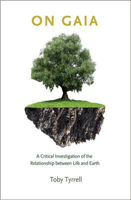 On Gaia: A Critical Investigation of the Relationship Between Life and Earth by Toby Tyrrell