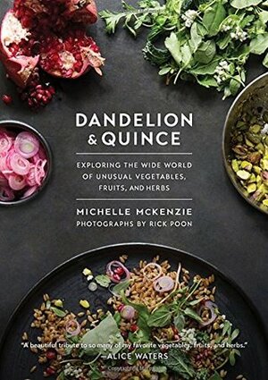 Dandelion and Quince: Exploring the Wide World of Unusual Vegetables, Fruits, and Herbs by Michelle McKenzie
