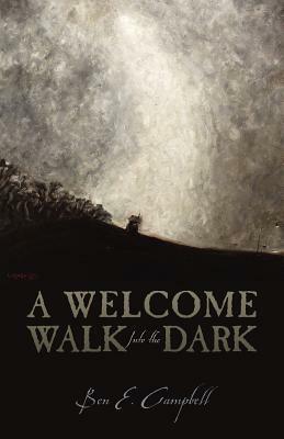 A Welcome Walk Into the Dark by Ben E. Campbell