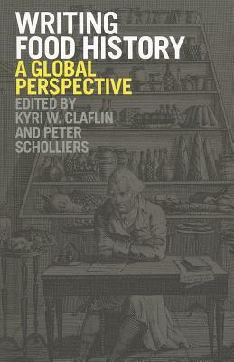 Writing Food History: A Global Perspective by Peter Scholliers, Kyri W. Claflin