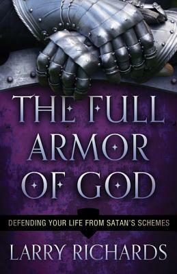 The Full Armor of God: Defending Your Life from Satan's Schemes by Larry Richards