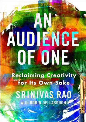 An Audience of One: Reclaiming Creativity for Its Own Sake by Srinivas Rao