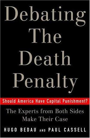 Debating the Death Penalty: Should America Have Capital Punishment? The Experts on Both Sides Make Their Best Case by Hugo Bedau, Hugo Bedau, Paul G. Cassell