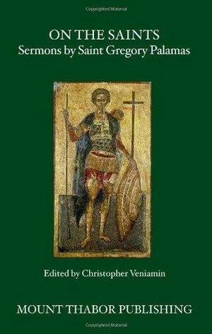 On the Saints: Sermons by Saint Gregory Palamas by Christopher Veniamin, Gregory Palamas