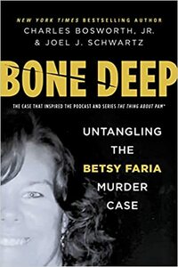 Bone Deep: Untangling the Betsy Faria Murder Case by Charles Bosworth Jr., Charles Bosworth Jr., Joel J. Schwartz, Joel J. Schwartz