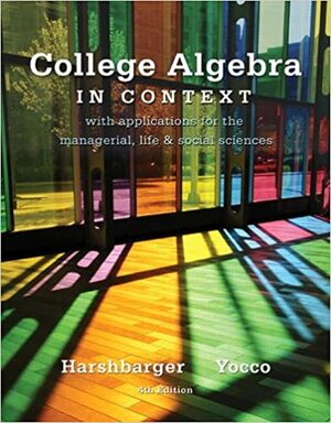 College Algebra in Context: With Applications for the Managerial, Life, and Social Sciences by Ronald J. Harshbarger, Lisa S. Yocco