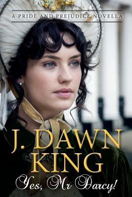 Yes, Mr. Darcy: A Pride and Prejudice Novella by J. Dawn King