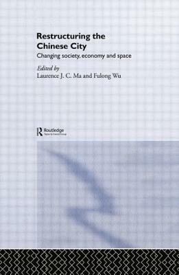 Restructuring the Chinese City: Changing Society, Economy and Space by Laurence J. C. Ma, Fulong Wu