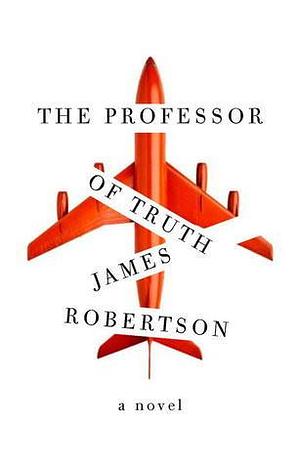 The Professor of Truth: A Novel by James Robertson, James Robertson