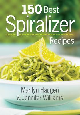 150 Best Spiralizer Recipes by Marilyn Haugen, Jennifer Williams