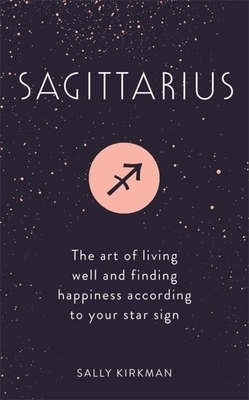 Sagittarius: The Art of Living Well and Finding Happiness According to Your Star Sign by Sally Kirkman