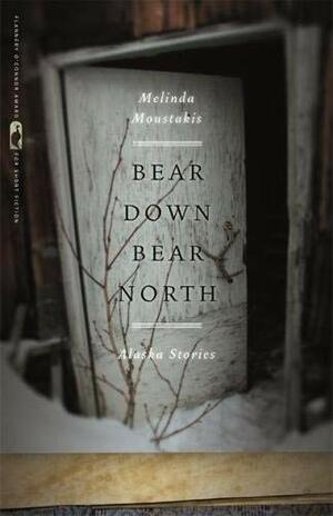 Bear Down, Bear North: Alaska Stories by Melinda Moustakis
