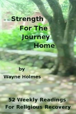 Strength for the Journey Home: Fifty-Two Weekly Readings for Religious Recovery by Wayne Holmes