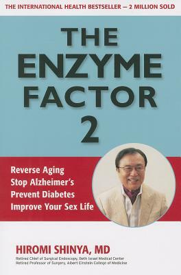 The Enzyme Factor 2: Reverse Aging, Stop Alzheimers, Prevent Diabetes, Improve Your Sex Life by Hiromi Shinya