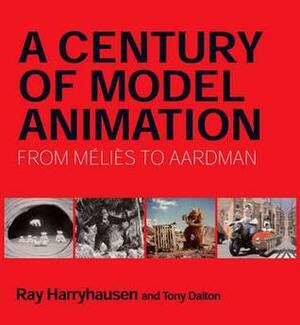 A Century of Model Animation: From Melies to Aardman by Ray Harryhausen, Tony Dalton
