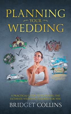 Planning Your Wedding: A Practical Guide to Planning the Ultimate Wedding Tailored for You by Bridget Collins, Screenmagic University