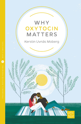 Why Oxytocin Matters by Kerstin Uvnas Moberg