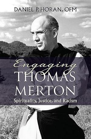 Engaging Thomas Merton: Spirituality, Justice, and Racism by Daniel P. Horan Ofm