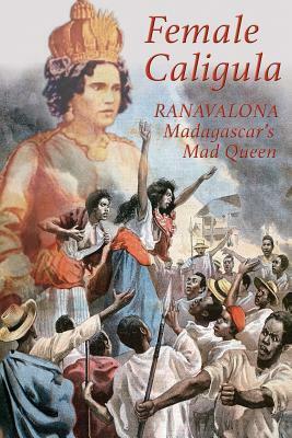 Female Caligula: Ranavalona, Madagascar's Mad Queen by Keith Laidler