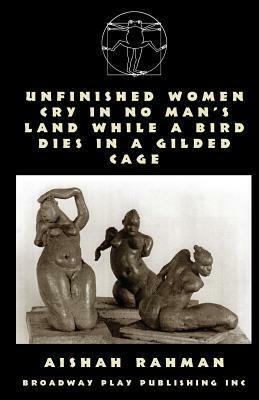 Unfinished Women Cry In No Man's Land While A Bird Dies In A Gilded Cage by Aishah Rahman
