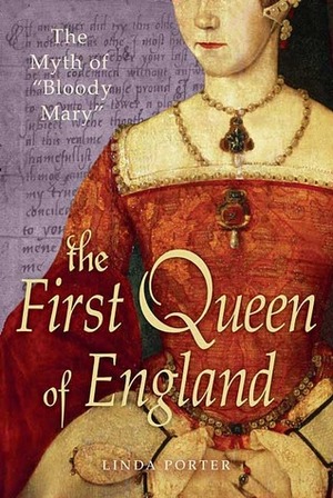 The First Queen of England: The Myth of Bloody Mary by Linda Porter