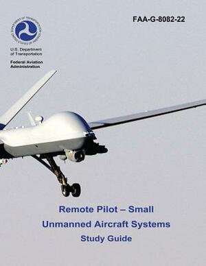 Remote Pilot - Small Unmanned Aircraft Systems Study Guide (FAA-G-8082-22 - 2016) by Federal Aviation Administration, U. S. Department of Transportation