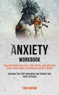 Anxiety Workbook: Stop Overcoming Your Fear, Calm Anxiety, Stop Worrying, Build a Deep Sense of Confidence and Self-esteem (Increase You by Tom Hanson