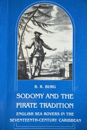 Sodomy and the Pirate Tradition: English Sea Rovers in the Seventeenth-Century Caribbean  by B. R. Burg