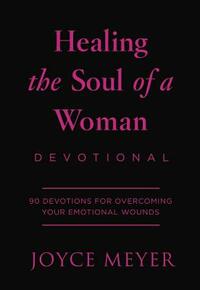 Healing the Soul of a Woman Devotional: 90 Inspirations for Overcoming Your Emotional Wounds by Joyce Meyer