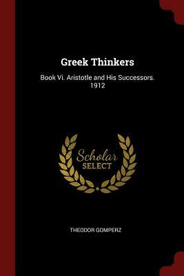 Greek Thinkers: Book VI. Aristotle and His Successors. 1912 by Theodor Gomperz
