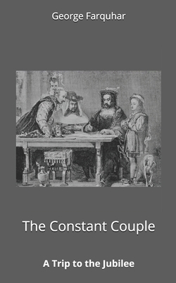 The Constant Couple, or, A Trip to the Jubilee by George Farquhar