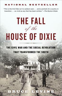 The Fall of the House of Dixie: The Civil War and the Social Revolution That Transformed the South by Bruce Levine
